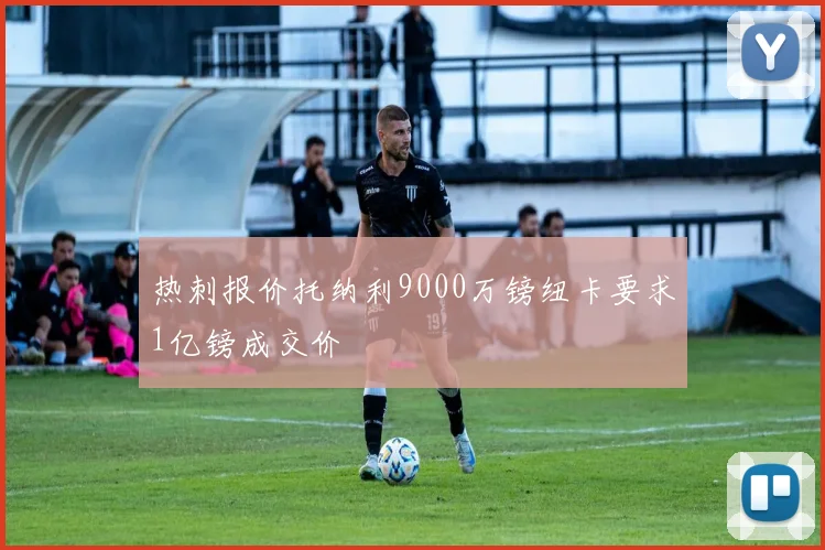 热刺报价托纳利9000万镑纽卡要求1亿镑成交价