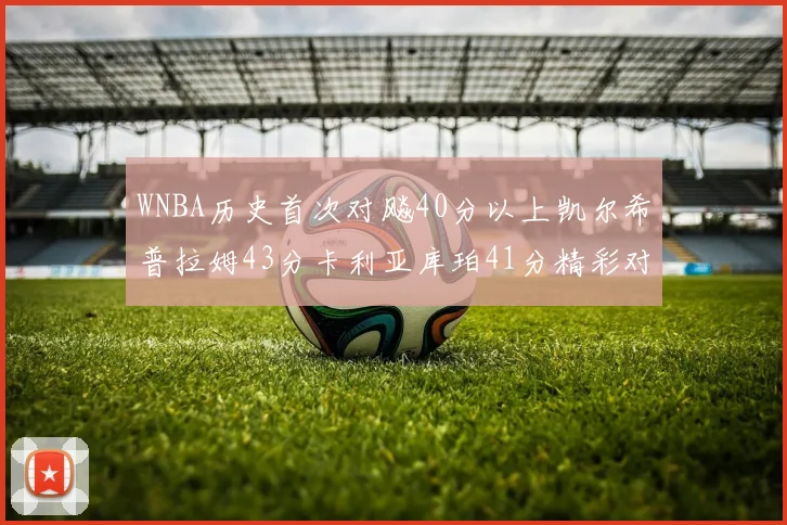 WNBA历史首次对飚40分以上凯尔希普拉姆43分卡利亚库珀41分精彩对决