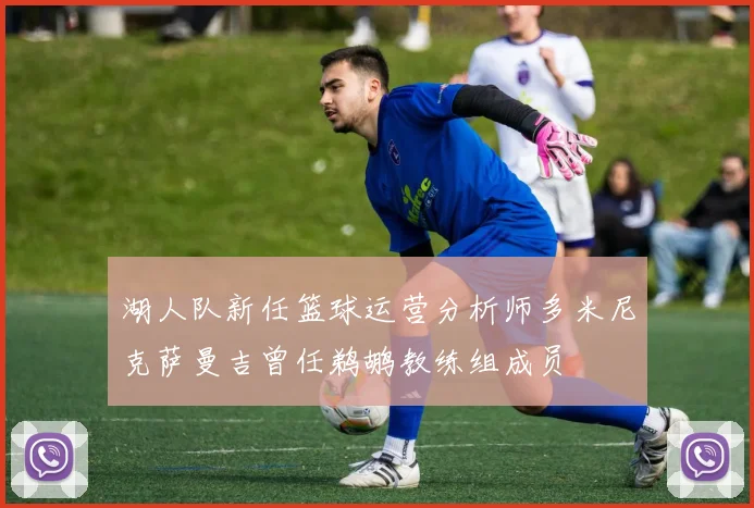 湖人队新任篮球运营分析师多米尼克萨曼吉曾任鹈鹕教练组成员